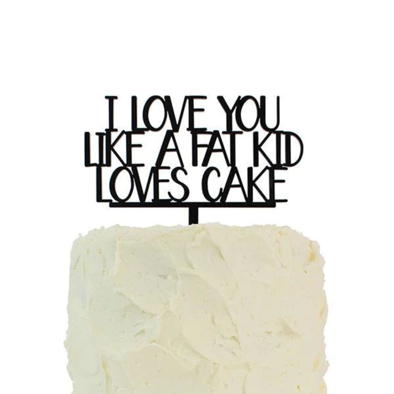 I Love You Like A Fat Kid Loves Cake Topper